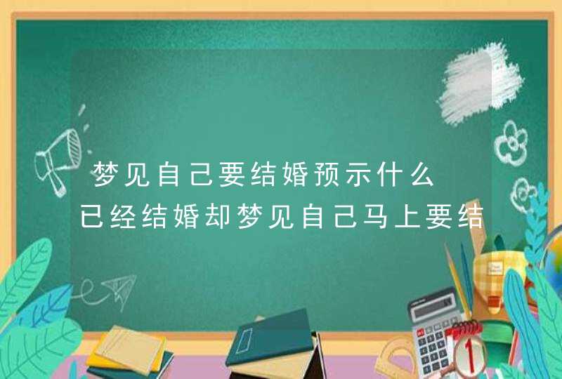 梦见自己要结婚预示什么 已经结婚却梦见自己马上要结婚